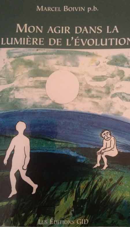 Recension du livre « Mon agir dans la lumière de l’évolution » par Marcel Boivin p.b. Recension du livre « Mon agir dans la lumière de l’évolution » par Marcel Boivin p.b.